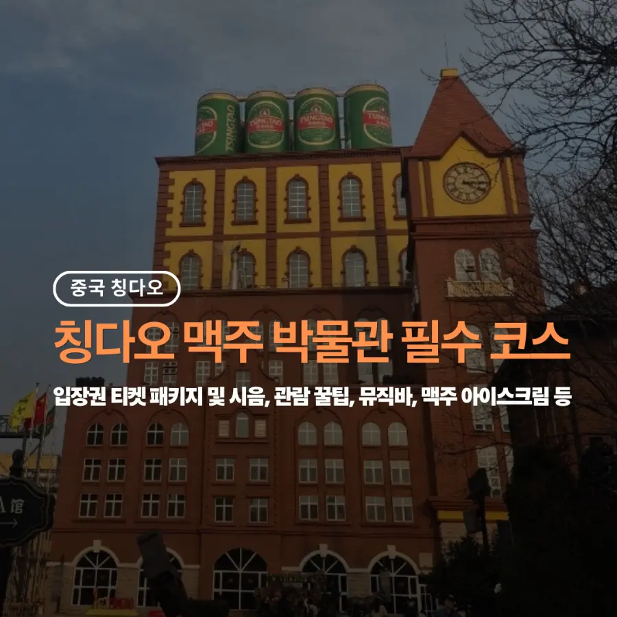 칭다오 맥주 박물관 꿀팁 총정리: 무료 시음 관람 동선 맥주 아이스크림 티켓 예매