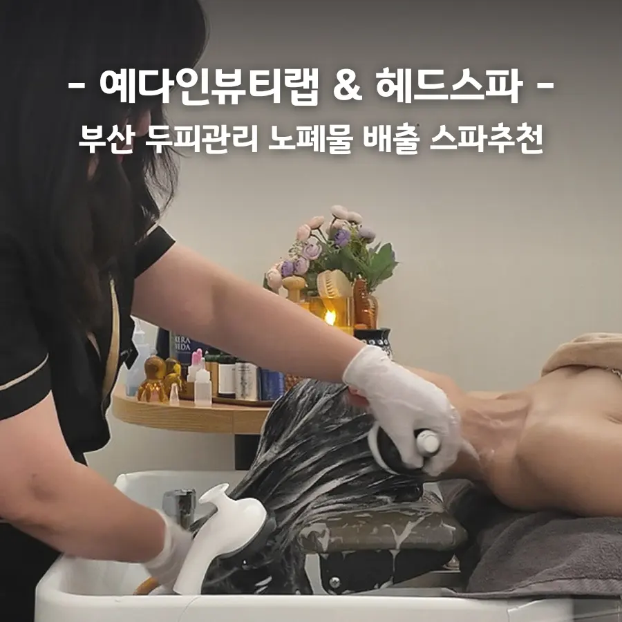 부산 두피관리 남포동 헤드스파 전문 예다인 뷰티랩에서 묵은 각질 노폐 배출 헤드스파 후기