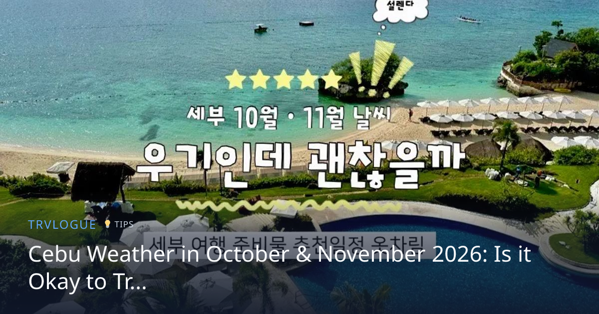 Cebu Weather in October & November 2026: Is it Okay to…