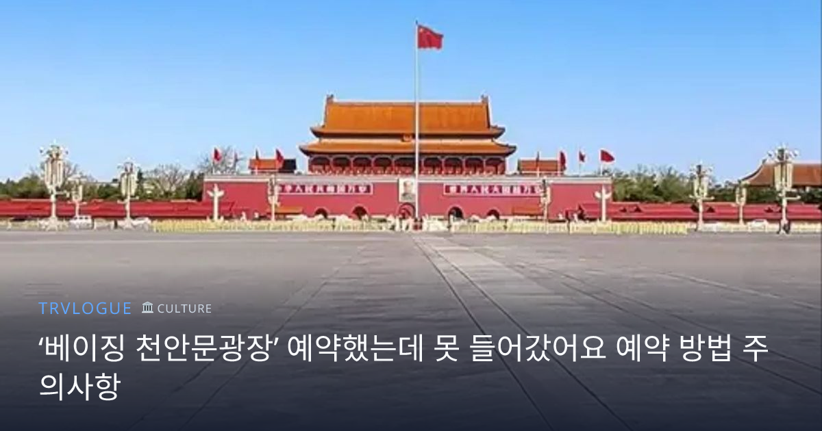 ‘베이징 천안문광장’ 예약했는데 못 들어갔어요 예약 방법 주의사항