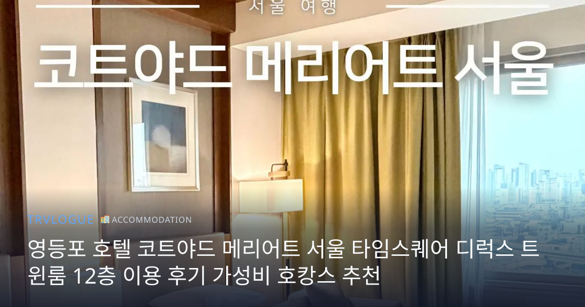 영등포 호텔 코트야드 메리어트 서울 타임스퀘어 디럭스 트윈룸 12층 이용 후기 가성비 호캉스 추천