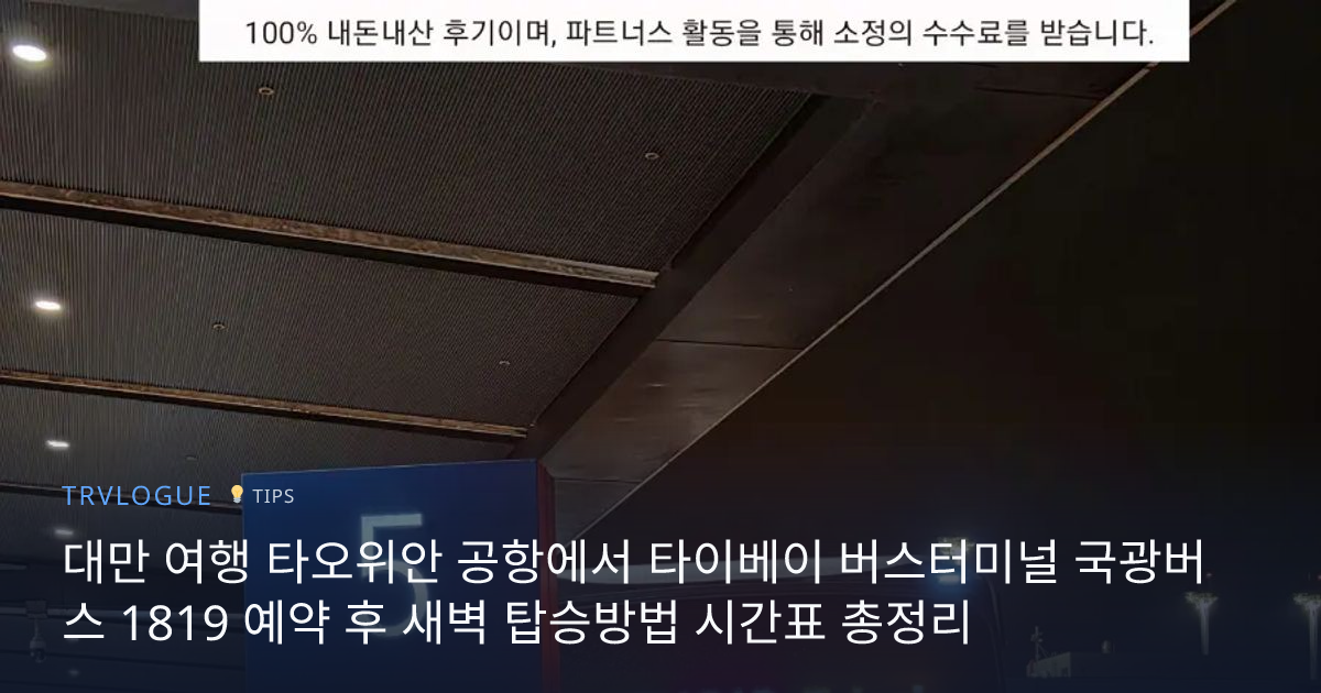 대만 여행 타오위안 공항에서 타이베이 버스터미널 국광버스 1819 예약 후 새벽 탑승방법 시간표 총정리