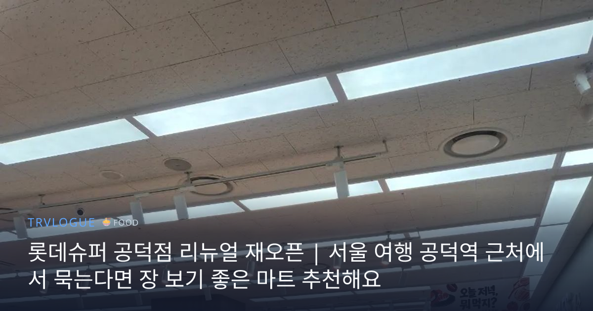 롯데슈퍼 공덕점 리뉴얼 재오픈 | 서울 여행 공덕역 근처에서 묵는다면 장 보기 좋은 마트 추천해요