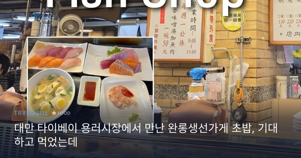 대만 타이베이 용러시장에서 만난 완롱생선가게 초밥, 기대하고 먹었는데