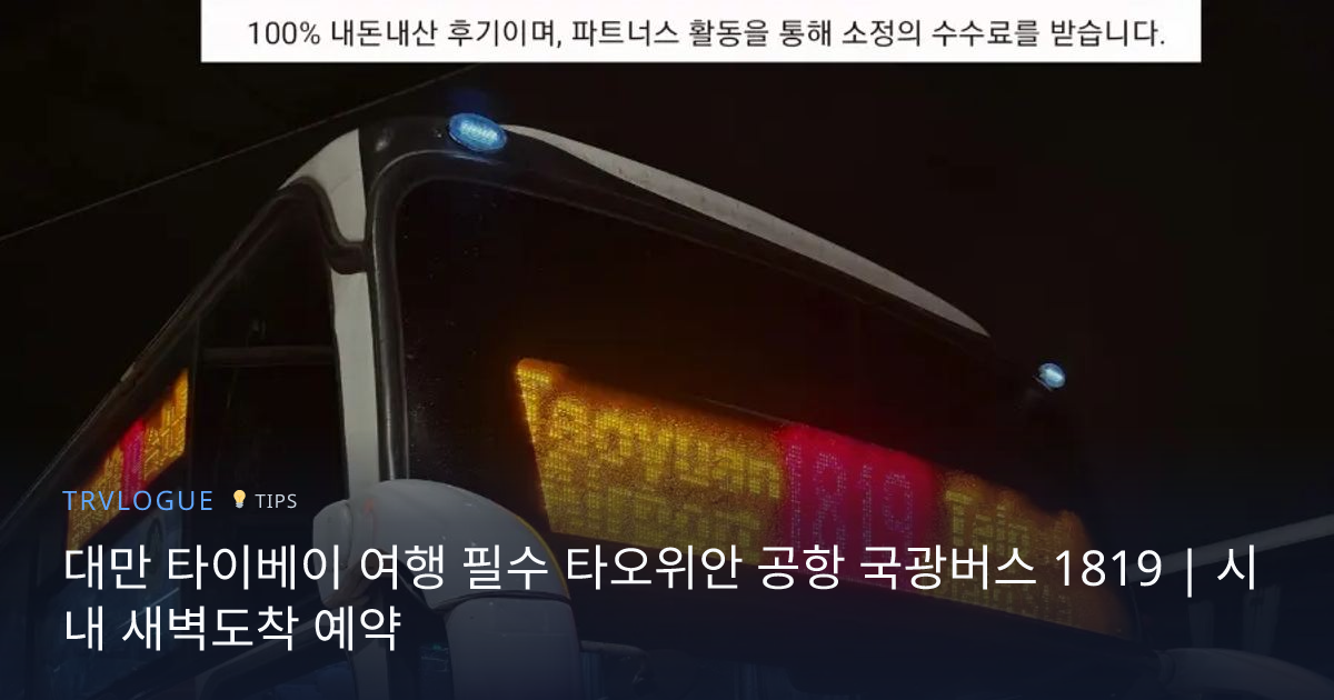 대만 타이베이 여행 필수 타오위안 공항 국광버스 1819 | 시내 새벽도착 예약