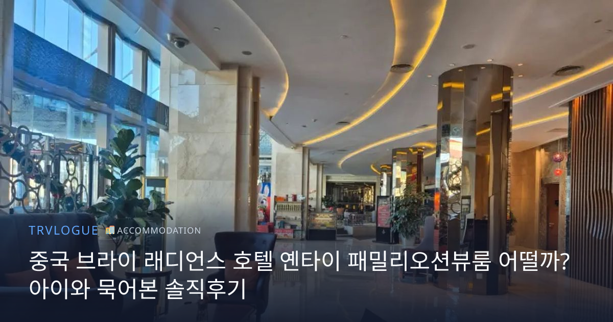 중국 브라이 래디언스 호텔 옌타이 패밀리오션뷰룸 어떨까? 아이와 묵어본 솔직후기