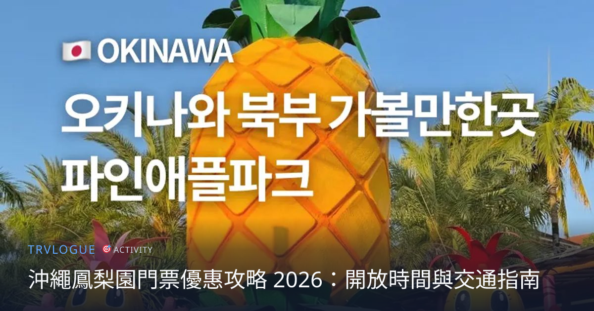 沖繩鳳梨園門票優惠攻略 2026：開放時間與交通指南 | TRVLOGUE